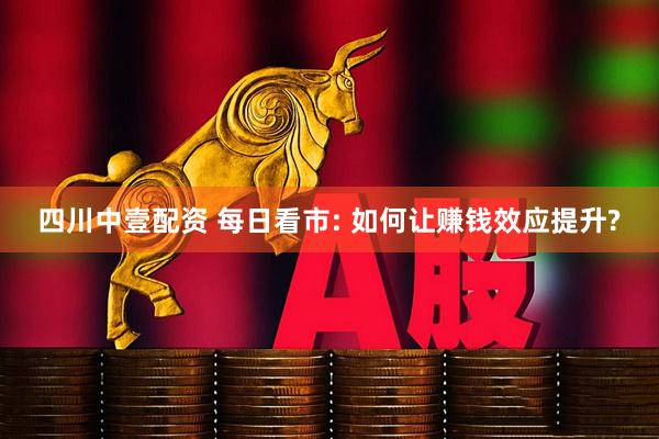 四川中壹配资 每日看市: 如何让赚钱效应提升?