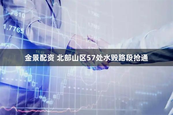 金景配资 北部山区57处水毁路段抢通