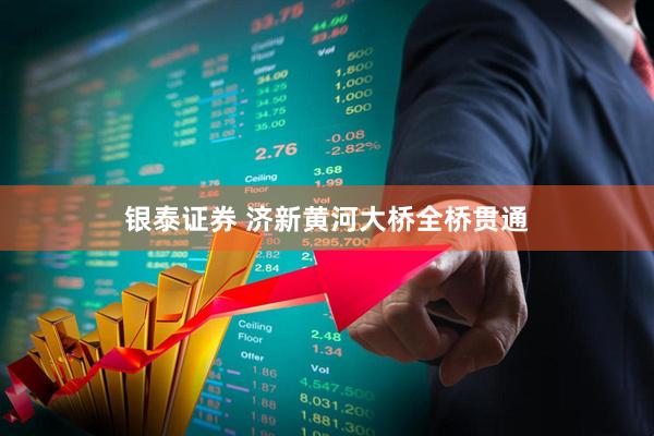 银泰证券 济新黄河大桥全桥贯通