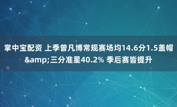 掌中宝配资 上季曾凡博常规赛场均14.6分1.5盖帽&三分准星40.2% 季后赛皆提升