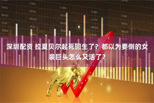 深圳配资 拉夏贝尔起死回生了？都以为要倒的女装巨头怎么又活了？