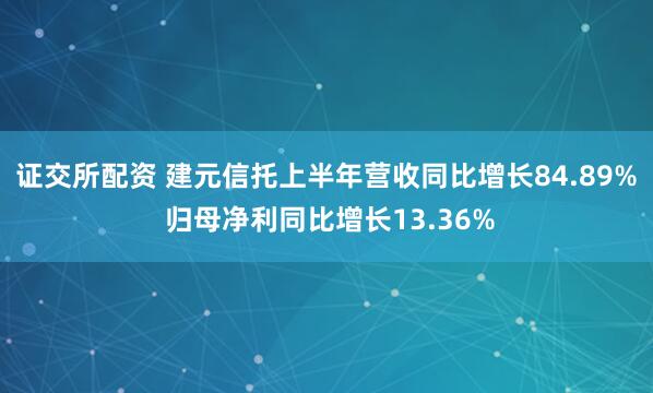 证交所配资 建元信托上半年营收同比增长84.89% 归母净利同比增长13.36%