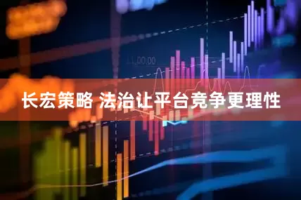 长宏策略 法治让平台竞争更理性