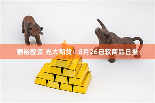 驷裕配资 光大期货：8月26日软商品日报