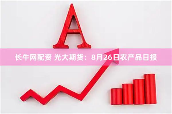长牛网配资 光大期货：8月26日农产品日报