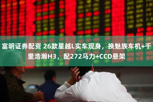 富明证券配资 26款星越L实车现身，换魅族车机+千里浩瀚H3，配272马力+CCD悬架