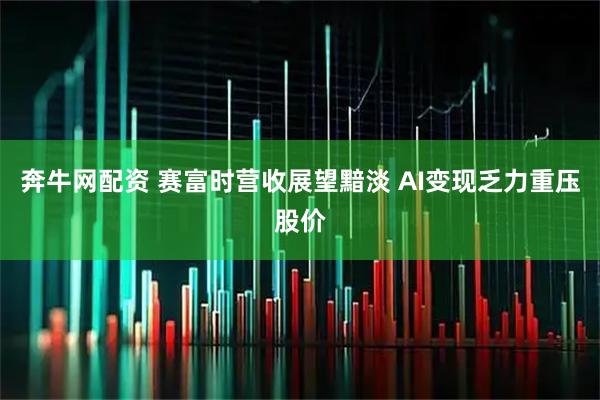 奔牛网配资 赛富时营收展望黯淡 AI变现乏力重压股价
