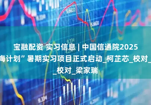 宝融配资 实习信息 | 中国信通院2025年“星海计划”暑期实习项目正式启动_柯芷芯_校对_梁家瑞
