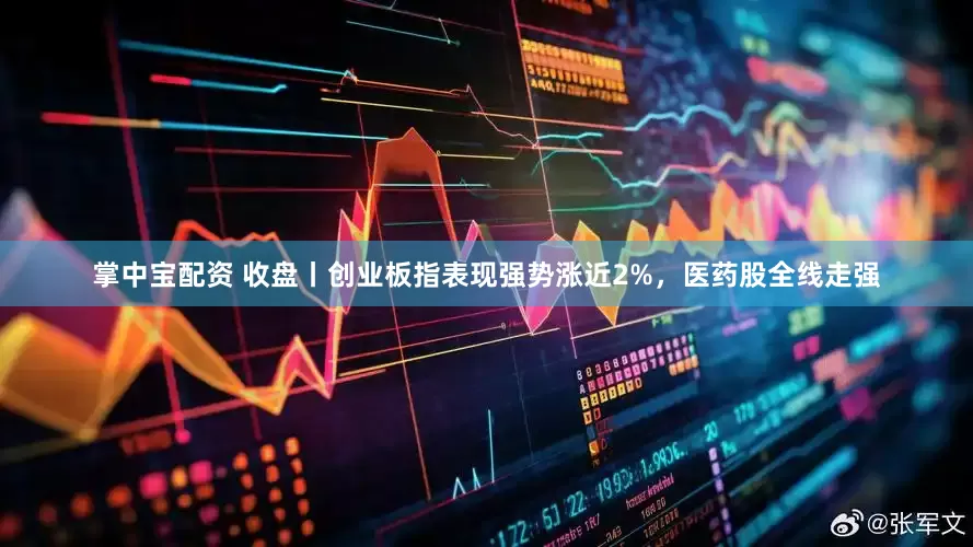 掌中宝配资 收盘丨创业板指表现强势涨近2%,医药股全线走强