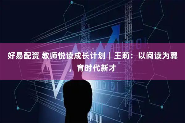 好易配资 教师悦读成长计划|王莉:以阅读为翼,育时代新才