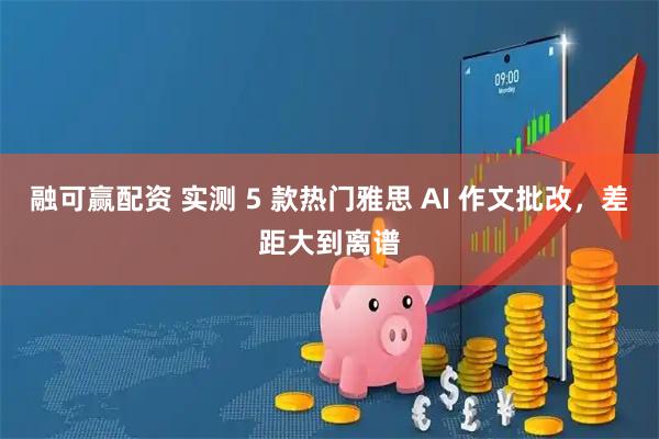 融可赢配资 实测 5 款热门雅思 AI 作文批改，差距大到离谱